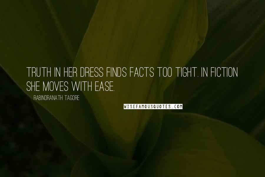 Rabindranath Tagore Quotes: Truth in her dress finds facts too tight. In fiction she moves with ease.