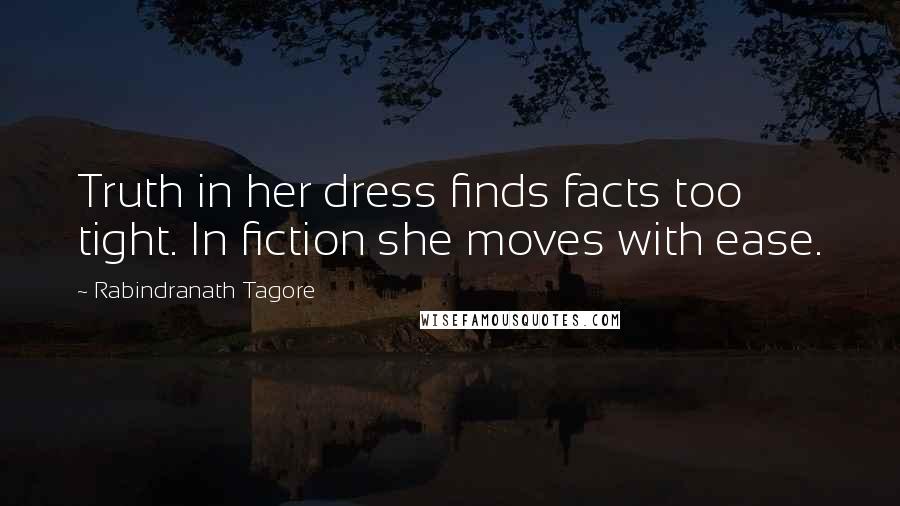 Rabindranath Tagore Quotes: Truth in her dress finds facts too tight. In fiction she moves with ease.