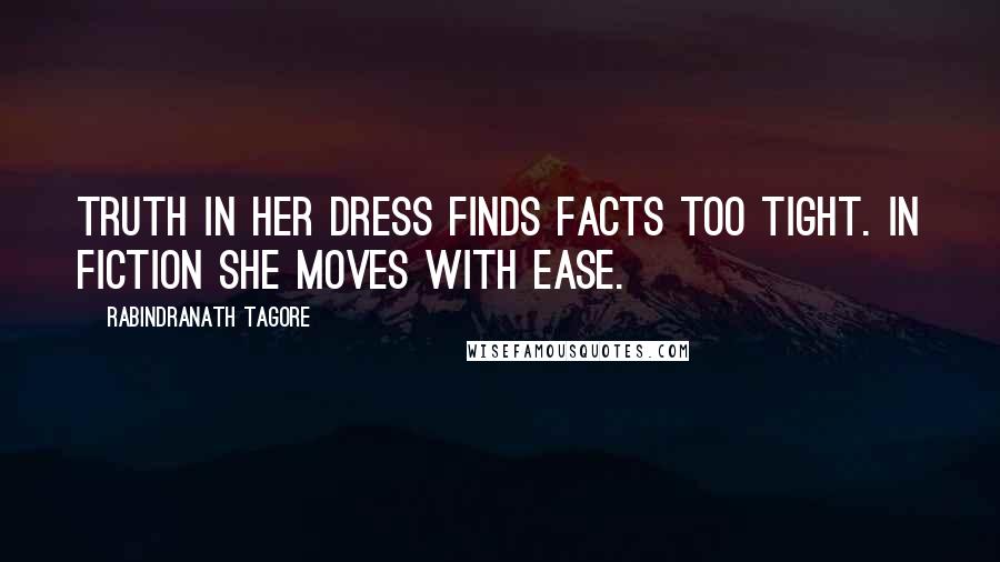 Rabindranath Tagore Quotes: Truth in her dress finds facts too tight. In fiction she moves with ease.