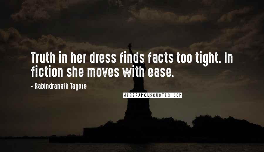 Rabindranath Tagore Quotes: Truth in her dress finds facts too tight. In fiction she moves with ease.