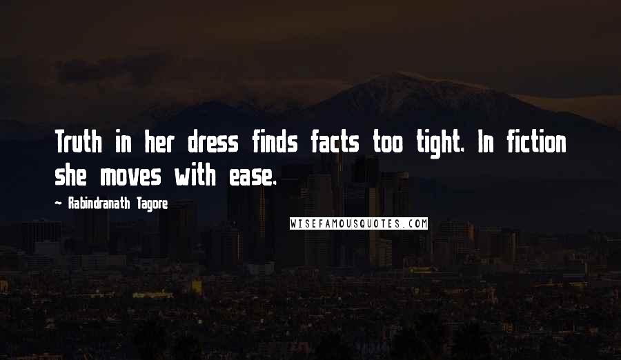 Rabindranath Tagore Quotes: Truth in her dress finds facts too tight. In fiction she moves with ease.