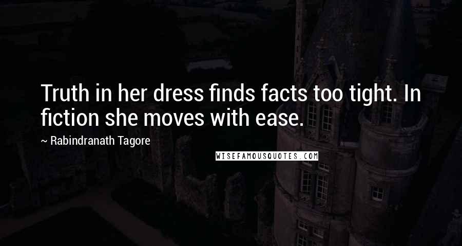 Rabindranath Tagore Quotes: Truth in her dress finds facts too tight. In fiction she moves with ease.