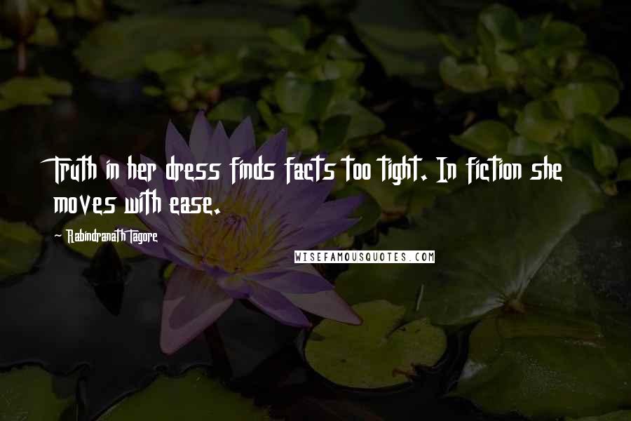 Rabindranath Tagore Quotes: Truth in her dress finds facts too tight. In fiction she moves with ease.