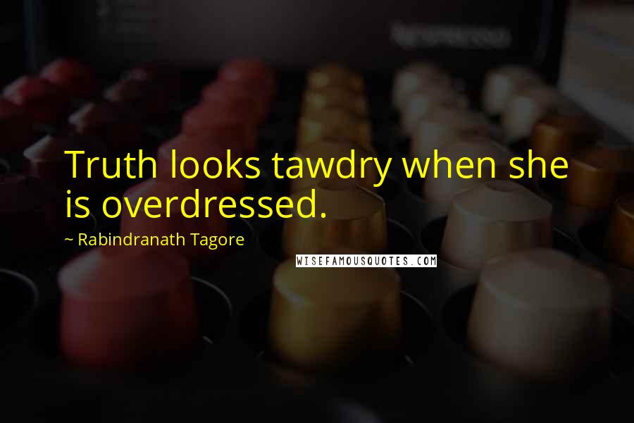 Rabindranath Tagore Quotes: Truth looks tawdry when she is overdressed.