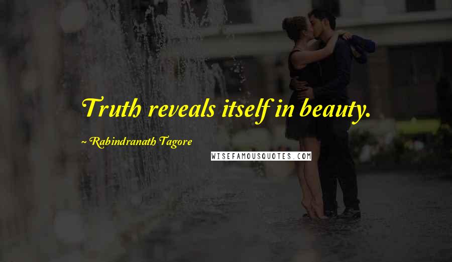 Rabindranath Tagore Quotes: Truth reveals itself in beauty.