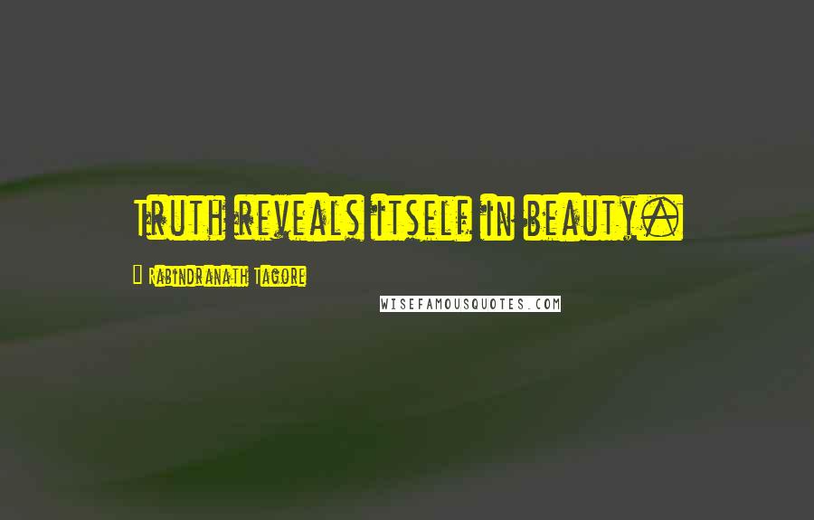 Rabindranath Tagore Quotes: Truth reveals itself in beauty.