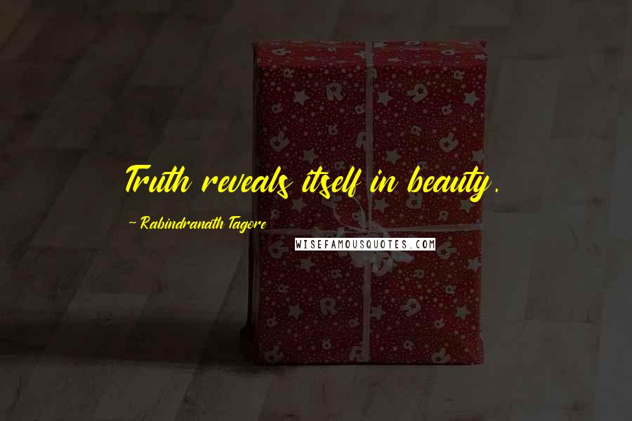 Rabindranath Tagore Quotes: Truth reveals itself in beauty.
