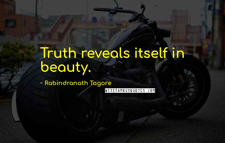 Rabindranath Tagore Quotes: Truth reveals itself in beauty.