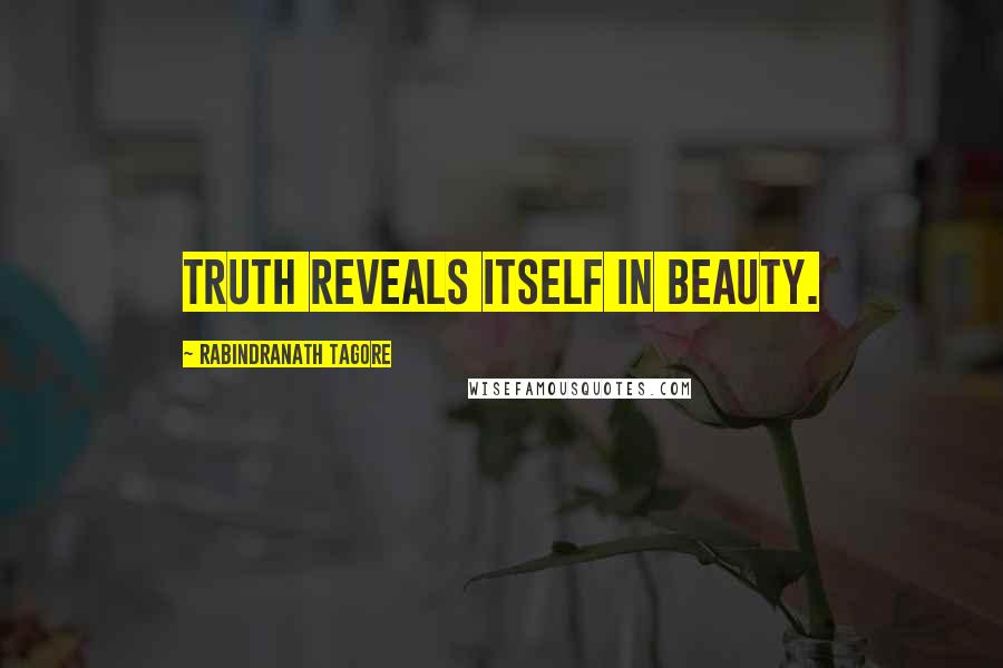 Rabindranath Tagore Quotes: Truth reveals itself in beauty.