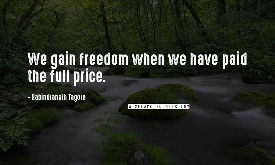Rabindranath Tagore Quotes: We gain freedom when we have paid the full price.