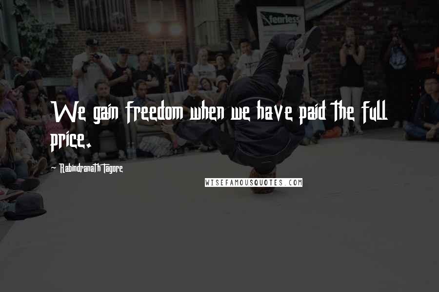 Rabindranath Tagore Quotes: We gain freedom when we have paid the full price.