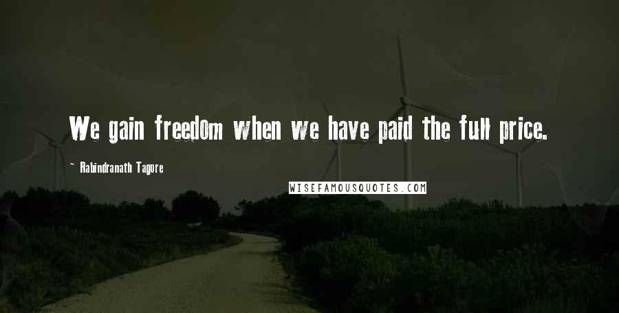 Rabindranath Tagore Quotes: We gain freedom when we have paid the full price.