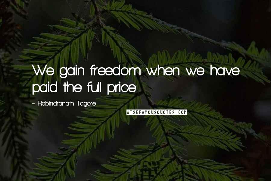 Rabindranath Tagore Quotes: We gain freedom when we have paid the full price.