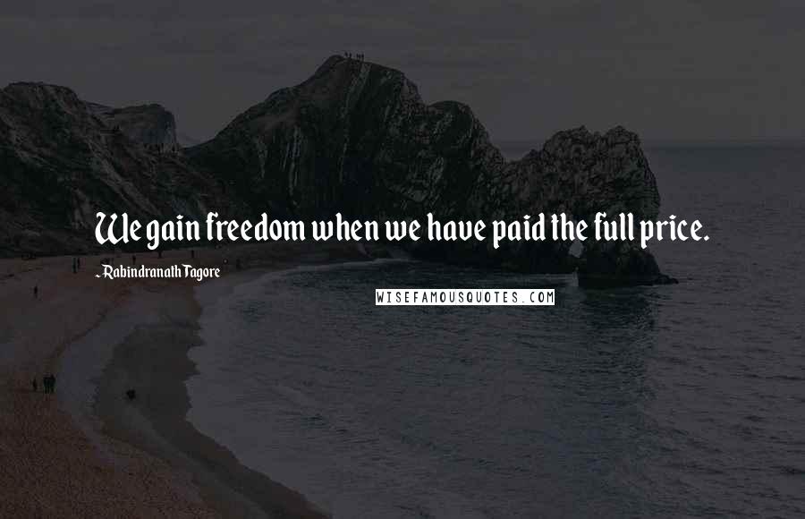 Rabindranath Tagore Quotes: We gain freedom when we have paid the full price.