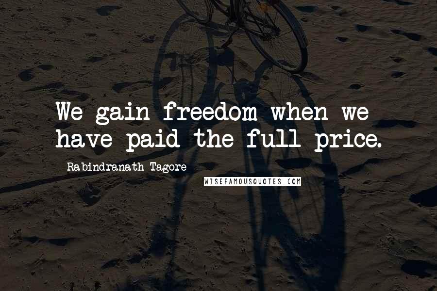 Rabindranath Tagore Quotes: We gain freedom when we have paid the full price.