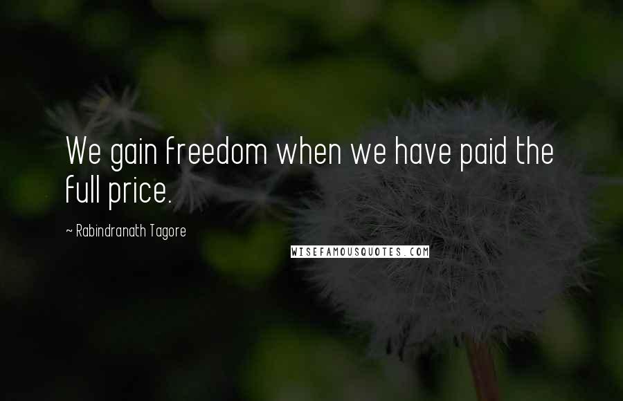 Rabindranath Tagore Quotes: We gain freedom when we have paid the full price.