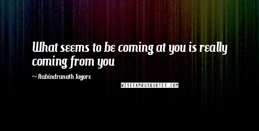 Rabindranath Tagore Quotes: What seems to be coming at you is really coming from you