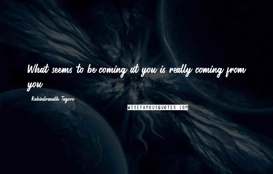 Rabindranath Tagore Quotes: What seems to be coming at you is really coming from you