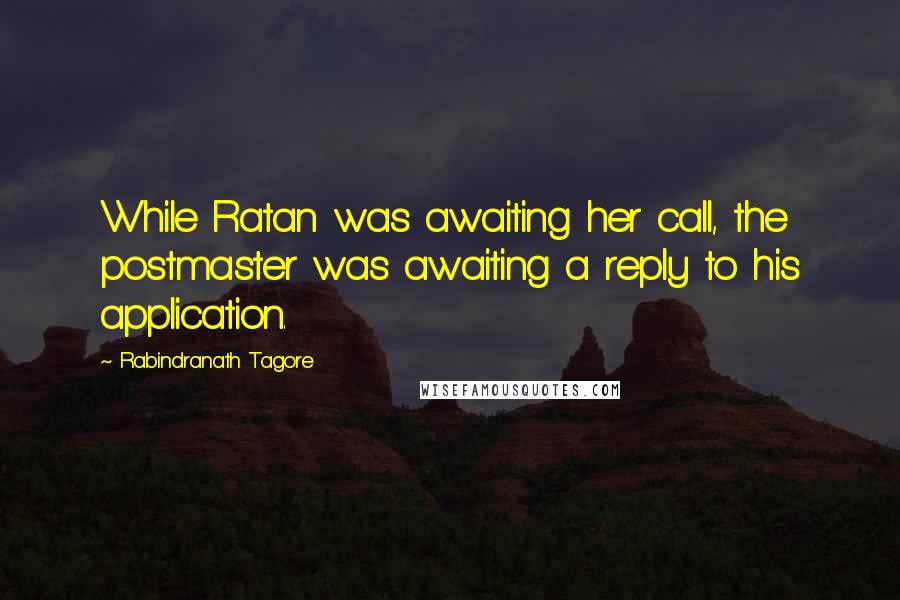 Rabindranath Tagore Quotes: While Ratan was awaiting her call, the postmaster was awaiting a reply to his application.