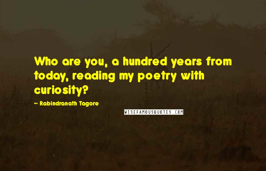 Rabindranath Tagore Quotes: Who are you, a hundred years from today, reading my poetry with curiosity?