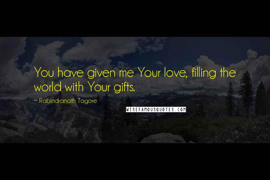 Rabindranath Tagore Quotes: You have given me Your love, filling the world with Your gifts.