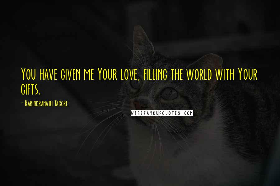 Rabindranath Tagore Quotes: You have given me Your love, filling the world with Your gifts.