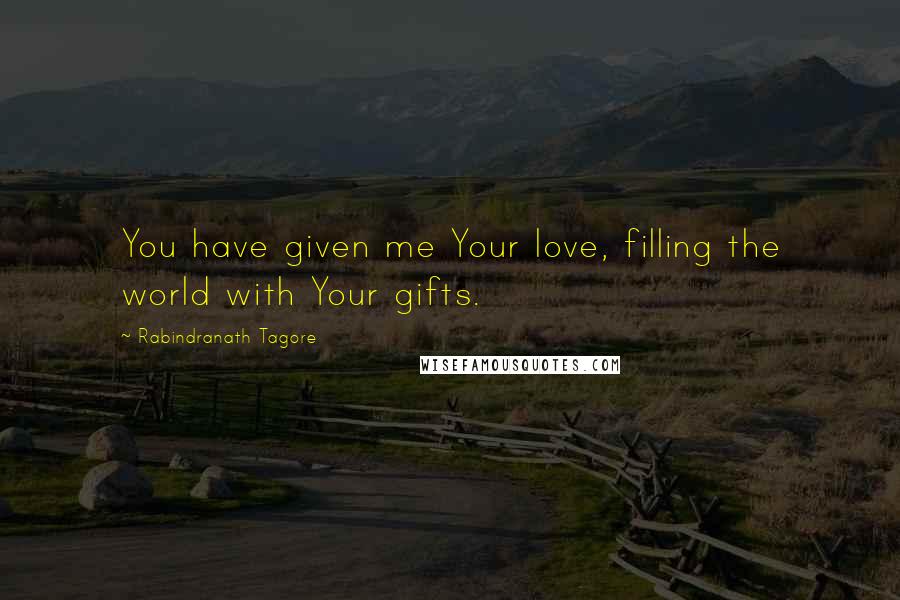 Rabindranath Tagore Quotes: You have given me Your love, filling the world with Your gifts.
