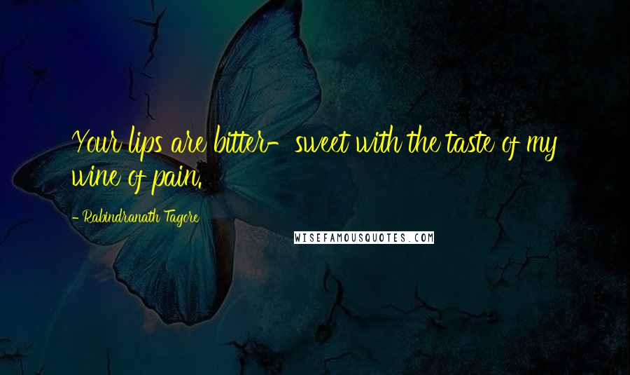 Rabindranath Tagore Quotes: Your lips are bitter-sweet with the taste of my wine of pain.