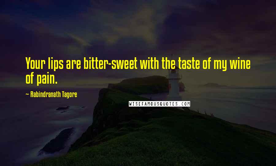 Rabindranath Tagore Quotes: Your lips are bitter-sweet with the taste of my wine of pain.