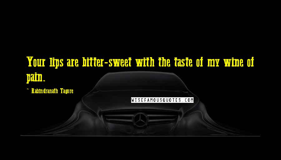 Rabindranath Tagore Quotes: Your lips are bitter-sweet with the taste of my wine of pain.