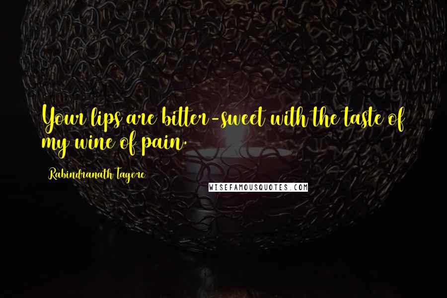 Rabindranath Tagore Quotes: Your lips are bitter-sweet with the taste of my wine of pain.