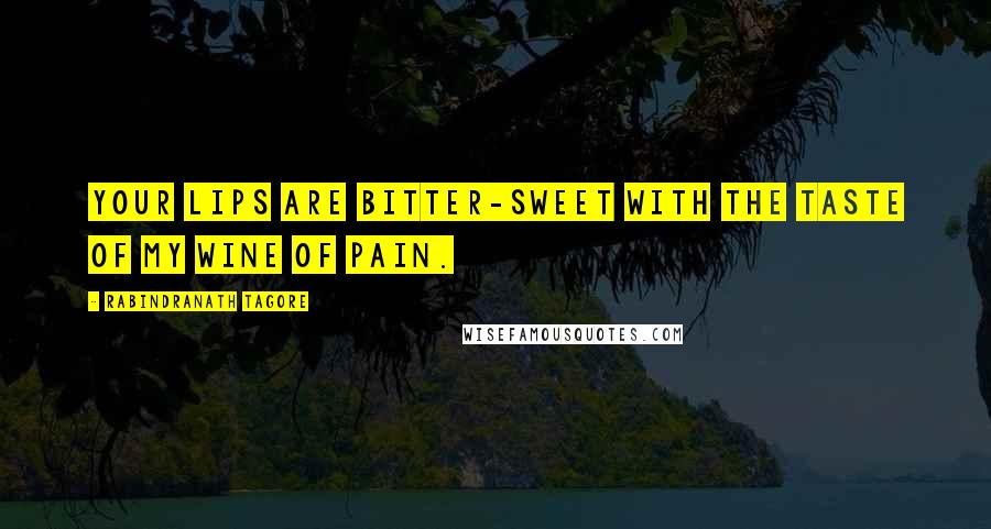 Rabindranath Tagore Quotes: Your lips are bitter-sweet with the taste of my wine of pain.
