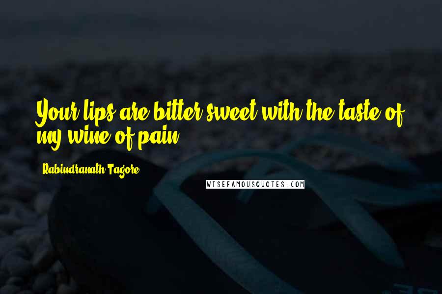 Rabindranath Tagore Quotes: Your lips are bitter-sweet with the taste of my wine of pain.
