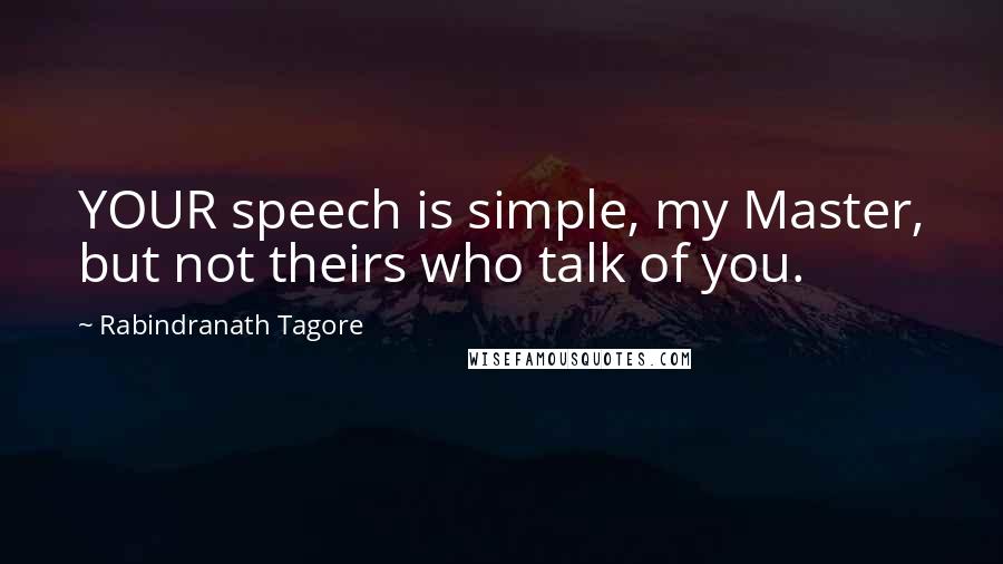 Rabindranath Tagore Quotes: YOUR speech is simple, my Master, but not theirs who talk of you.