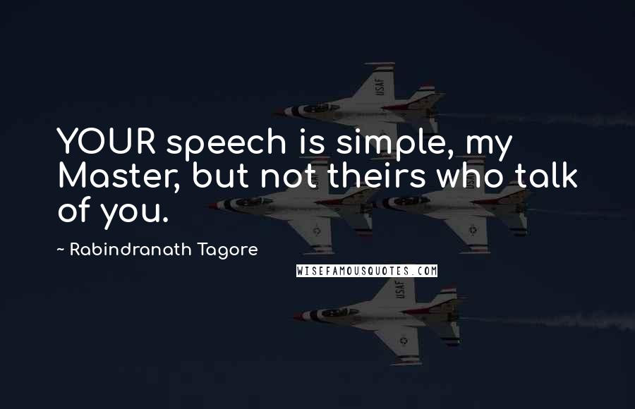 Rabindranath Tagore Quotes: YOUR speech is simple, my Master, but not theirs who talk of you.