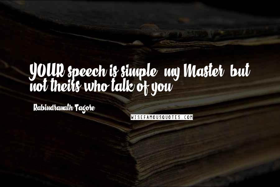 Rabindranath Tagore Quotes: YOUR speech is simple, my Master, but not theirs who talk of you.