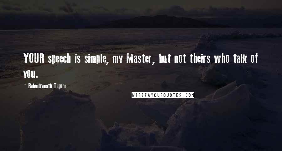 Rabindranath Tagore Quotes: YOUR speech is simple, my Master, but not theirs who talk of you.