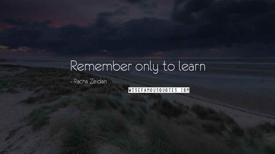 Racha Zeidan Quotes: Remember only to learn