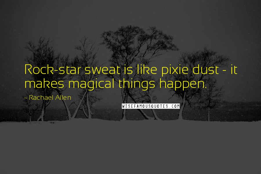 Rachael Allen Quotes: Rock-star sweat is like pixie dust - it makes magical things happen.