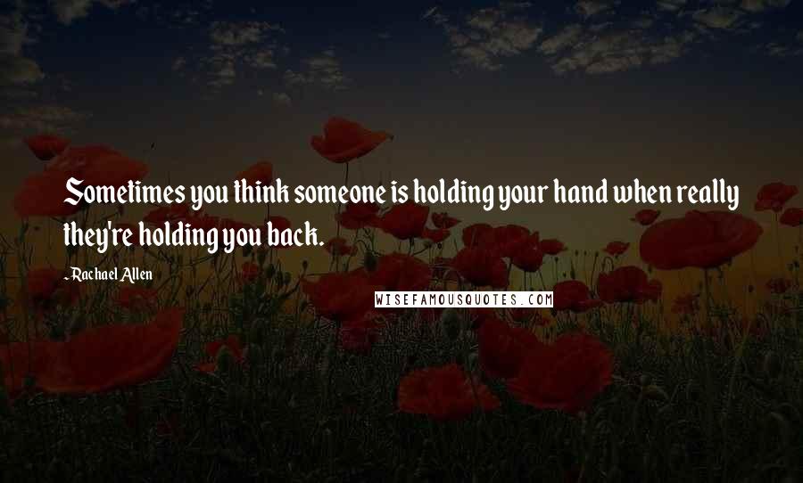 Rachael Allen Quotes: Sometimes you think someone is holding your hand when really they're holding you back.