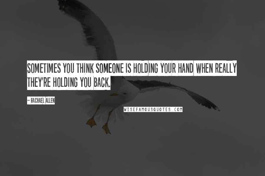 Rachael Allen Quotes: Sometimes you think someone is holding your hand when really they're holding you back.