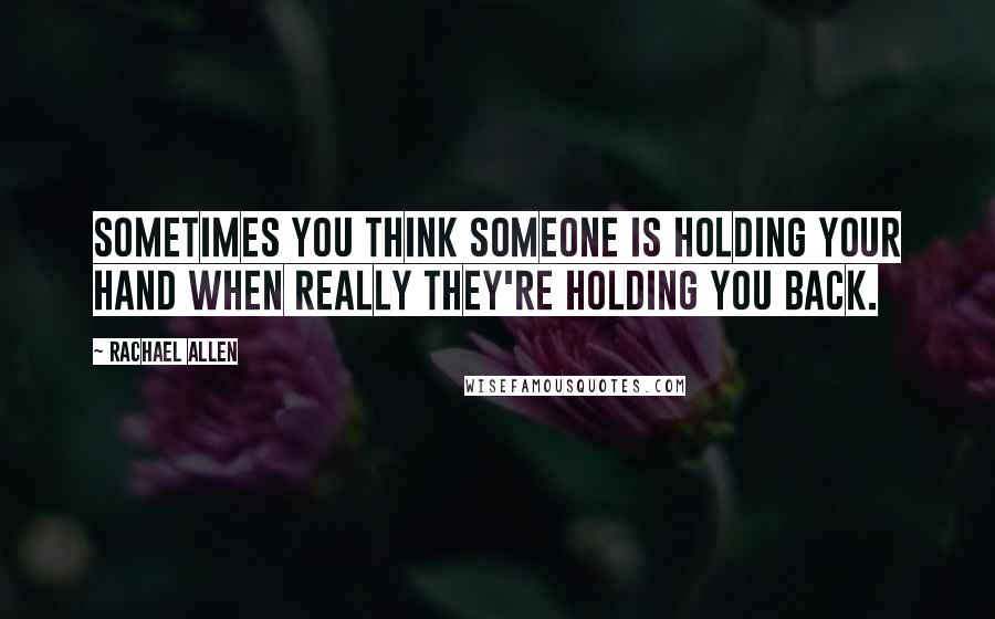Rachael Allen Quotes: Sometimes you think someone is holding your hand when really they're holding you back.