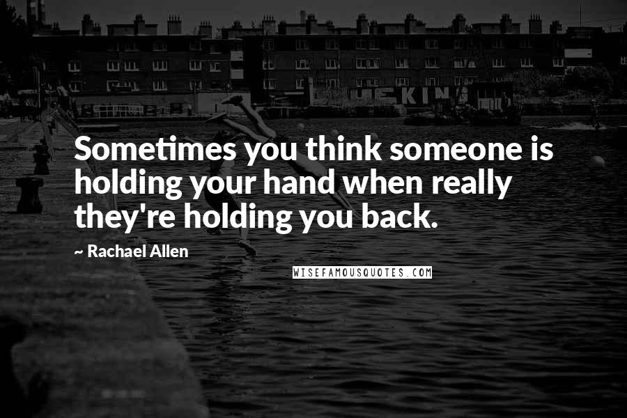 Rachael Allen Quotes: Sometimes you think someone is holding your hand when really they're holding you back.