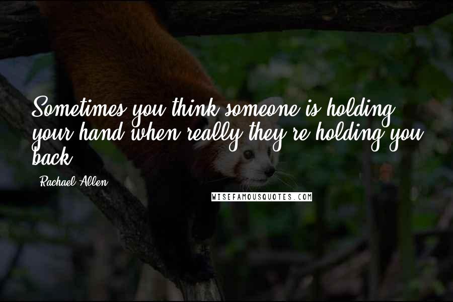 Rachael Allen Quotes: Sometimes you think someone is holding your hand when really they're holding you back.