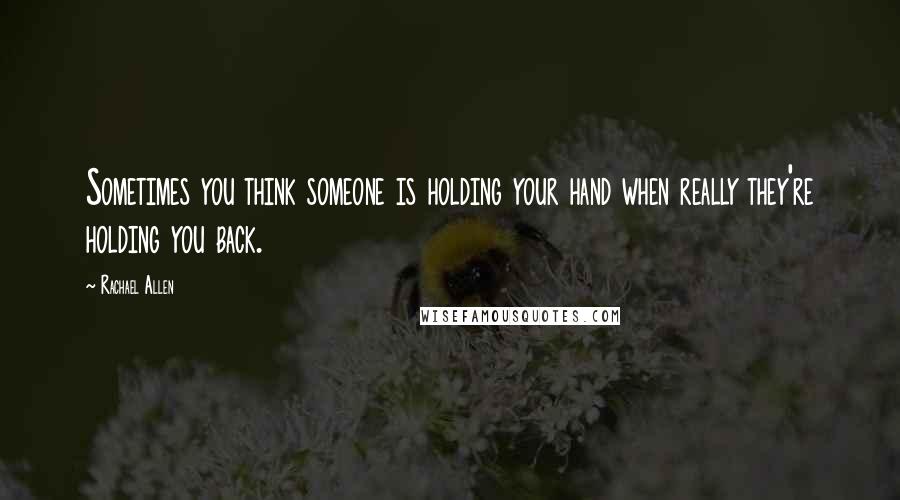 Rachael Allen Quotes: Sometimes you think someone is holding your hand when really they're holding you back.