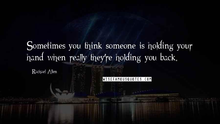 Rachael Allen Quotes: Sometimes you think someone is holding your hand when really they're holding you back.