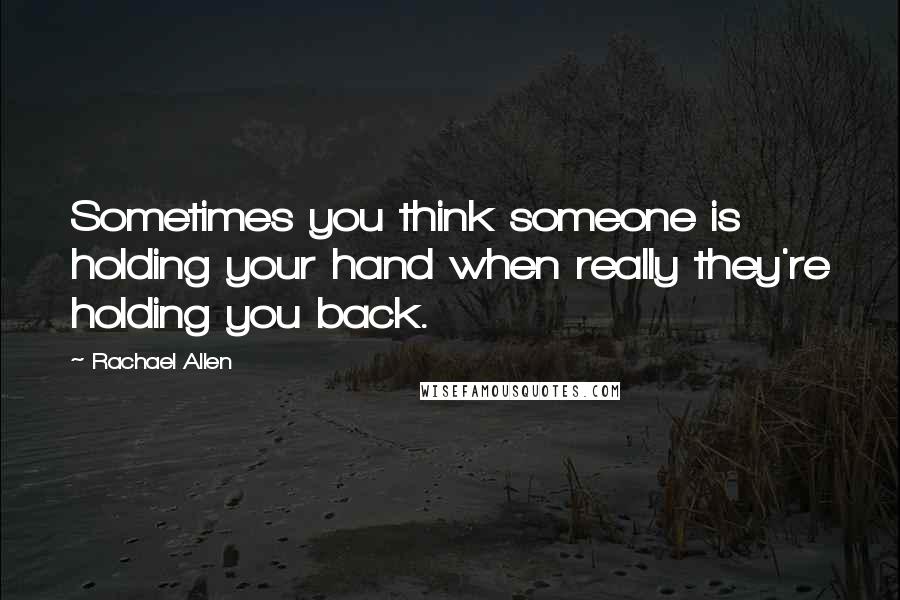 Rachael Allen Quotes: Sometimes you think someone is holding your hand when really they're holding you back.