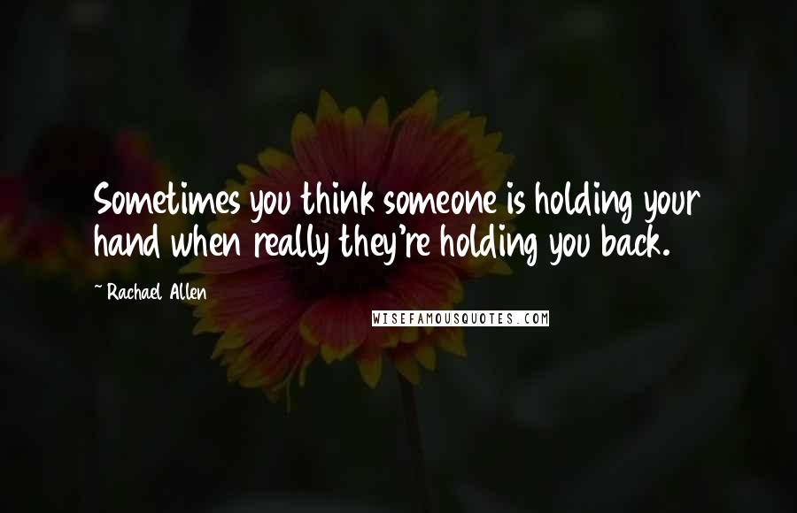 Rachael Allen Quotes: Sometimes you think someone is holding your hand when really they're holding you back.