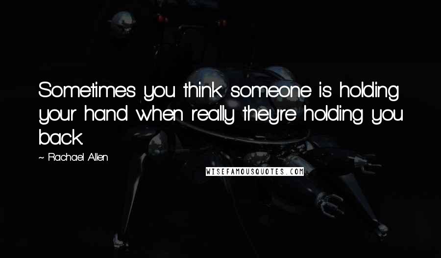 Rachael Allen Quotes: Sometimes you think someone is holding your hand when really they're holding you back.