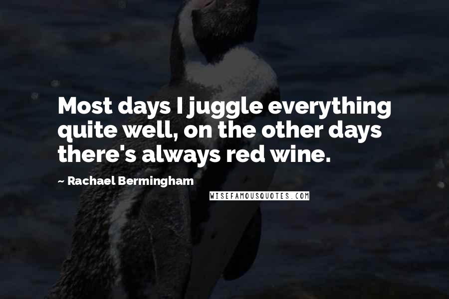 Rachael Bermingham Quotes: Most days I juggle everything quite well, on the other days there's always red wine.